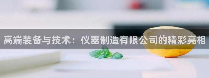 欧星娱乐最新地址：高端装备与技术：仪器制造有限公司的精彩亮相