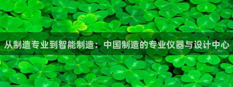 星欧娱乐官网在线登录：从制造专业到智能制造：中国制造的专业仪