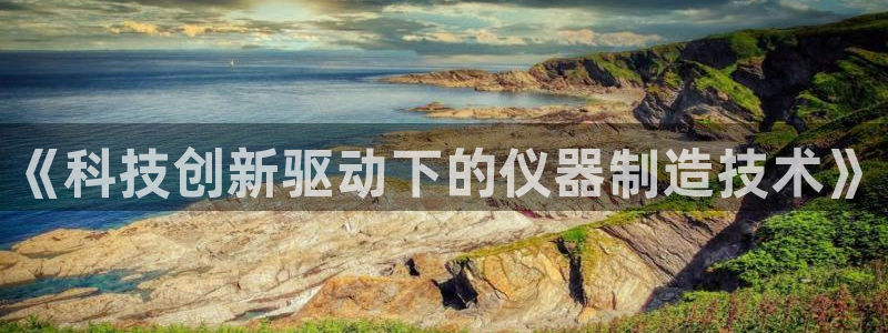 星欧娱乐彩票软件下载：《科技创新驱动下的仪器制造技术》