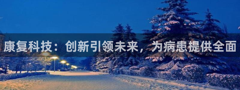 星欧平台娱乐注册的方式：康复科技：创新引领未来，为病患提供全