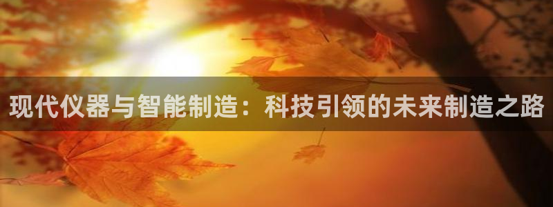 欧星娱乐公司：现代仪器与智能制造：科技引领的未来制造之路