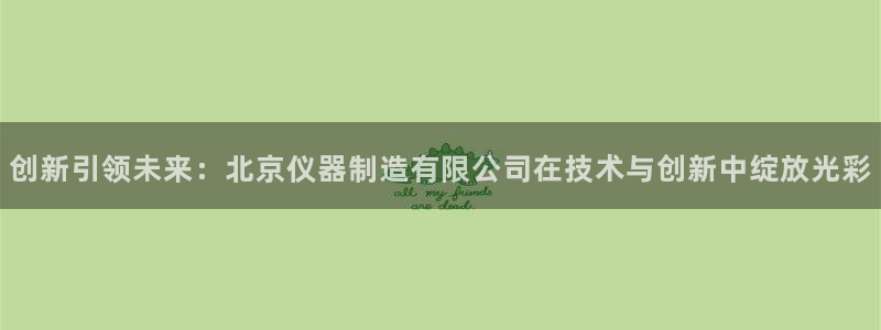 娱乐星天地欧豪：创新引领未来：北京仪器制造有限公司在技术与创