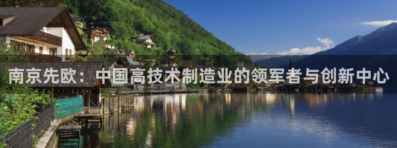 星欧娱乐赞7O777：南京先欧：中国高技术制造业的领军者与创
