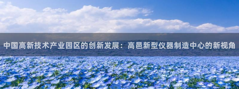 星欧娱乐赞7O777：中国高新技术产业园区的创新发展：高邑新