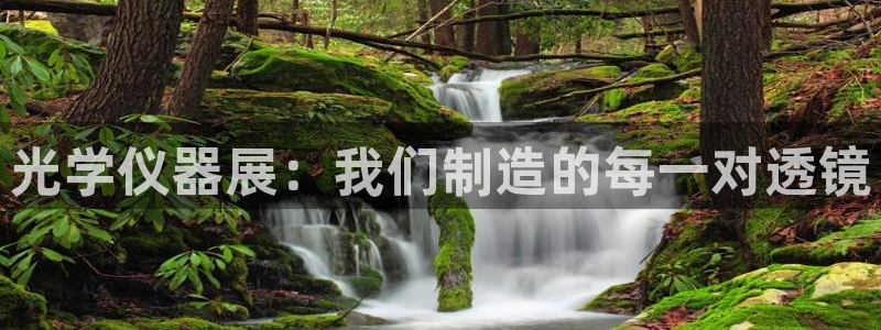 星欧娱乐还能玩吗：光学仪器展：我们制造的每一对透镜