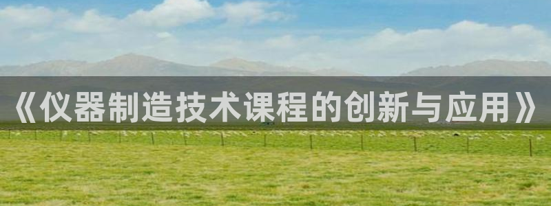 星欧娱乐官方网页：《仪器制造技术课程的创新与应用》