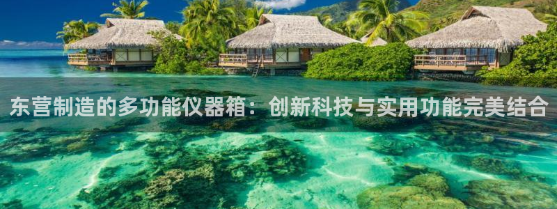 星欧娱乐官网：东营制造的多功能仪器箱：创新科技与实用功能完美