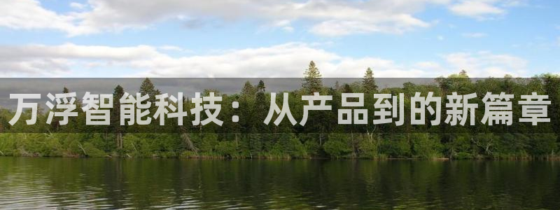 星娱乐online欧豪：万浮智能科技：从产品到的新篇章