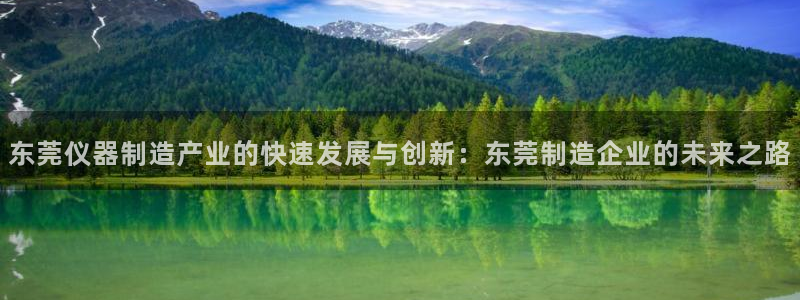 欧星娱乐的真实性：东莞仪器制造产业的快速发展与创新：东莞制造