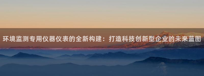 星辉娱乐进入欧联杯了吗：环境监测专用仪器仪表的全新构建：打造