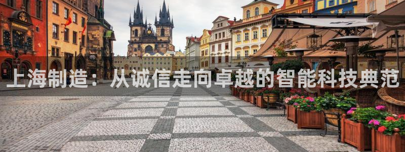 星欧娱乐注册登录：上海制造：从诚信走向卓越的智能科技典范