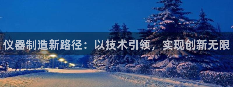 星欧娱乐注册官网入口：仪器制造新路径：以技术引领，实现创新无