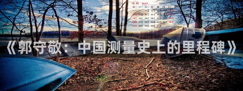世欧星途娱乐：《郭守敬：中国测量史上的里程碑》