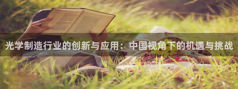 武汉欧汇星娱乐有限公司：光学制造行业的创新与应用：中国视角下