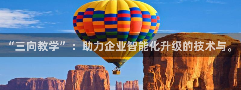 艾欧尼亚三星娱乐赛：“三向教学”：助力企业智能化升级的技术与
