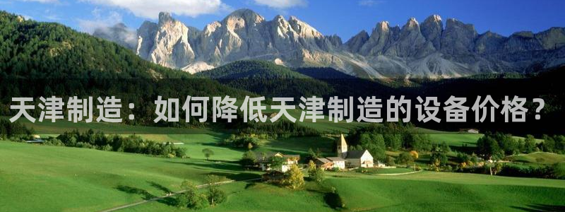 星欧娱乐扣钱步骤详解：天津制造：如何降低天津制造的设备价格？