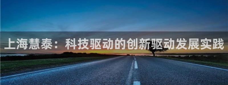 星欧娱乐官网免费下载：上海慧泰：科技驱动的创新驱动发展实践