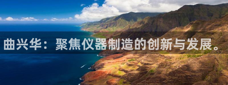 星欧娱乐下载最新版：曲兴华：聚焦仪器制造的创新与发展。