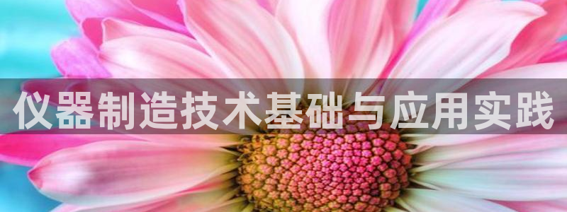 星欧娱乐注册官网：仪器制造技术基础与应用实践