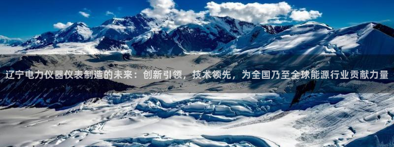 欧星娱乐公司：辽宁电力仪器仪表制造的未来：创新引领，技术领先