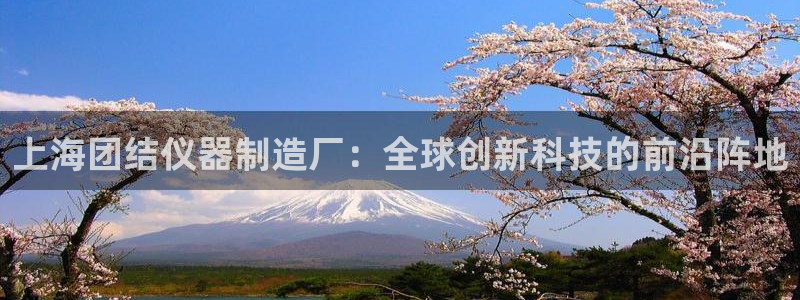 星欧娱乐联客服联系方式：上海团结仪器制造厂：全球创新科技的前