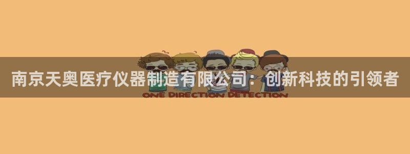 星欧娱乐官网客服电话：南京天奥医疗仪器制造有限公司：创新科技