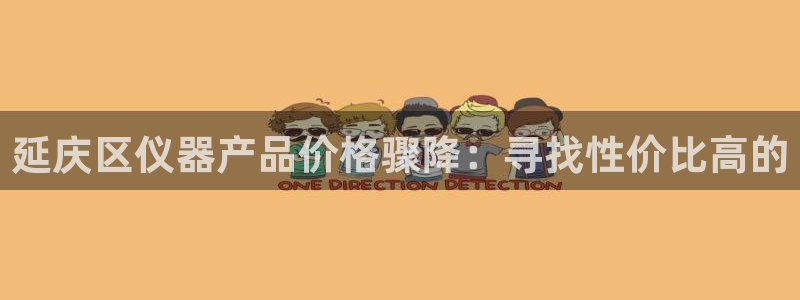 星欧娱乐意7O777：延庆区仪器产品价格骤降：寻找性价比高的