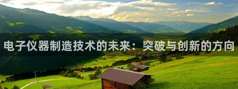 星欧娱乐官方网页版入口：电子仪器制造技术的未来：突破与创新的