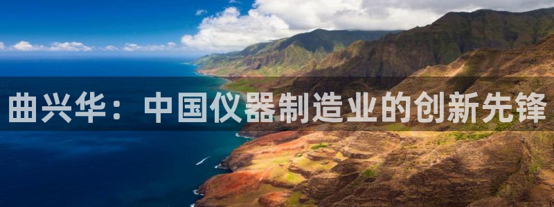 星欧娱乐平台：曲兴华：中国仪器制造业的创新先锋