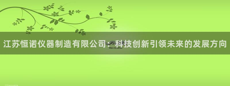 星欧娱乐用户登录中心：江苏恒诺仪器制造有限公司：科技创新引领
