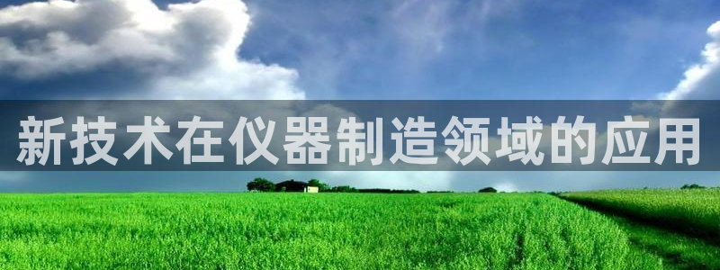 欧星娱乐pt：新技术在仪器制造领域的应用