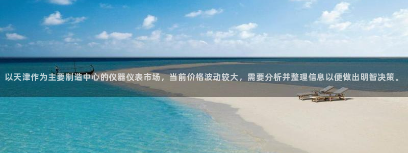 欧乐星城娱乐视频：以天津作为主要制造中心的仪器仪表市场，当前