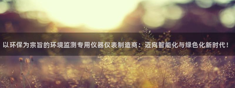 欧乐星城娱乐视频：以环保为宗旨的环境监测专用仪器仪表制造商：