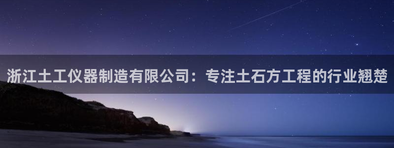 欧乐星城有没有娱乐设施：浙江土工仪器制造有限公司：专注土石方