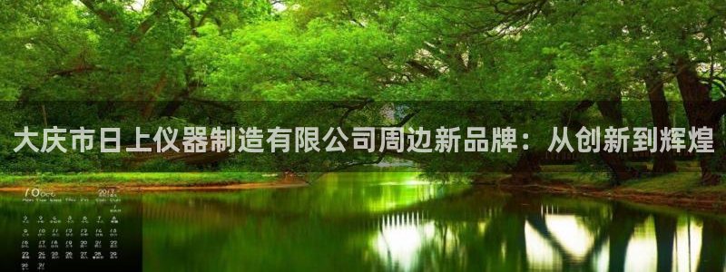 星欧娱乐平台主管：大庆市日上仪器制造有限公司周边新品牌：从创