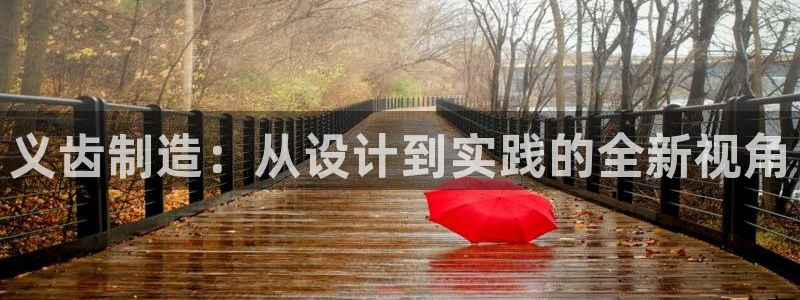 星欧娱乐平台靠谱吗：义齿制造：从设计到实践的全新视角