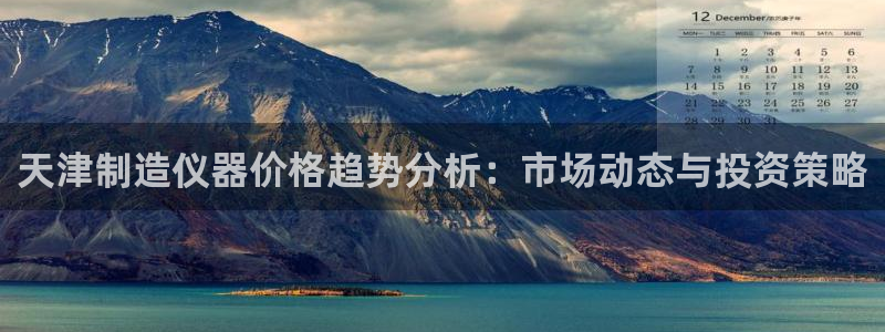 欧乐星城休闲娱乐：天津制造仪器价格趋势分析：市场动态与投资策