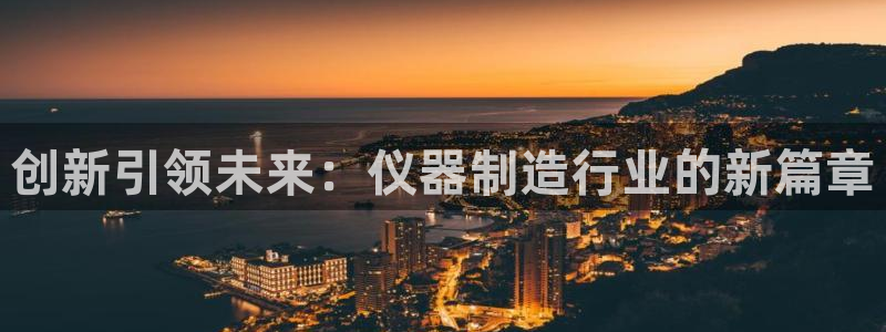 金欧岗星熠娱乐：创新引领未来：仪器制造行业的新篇章