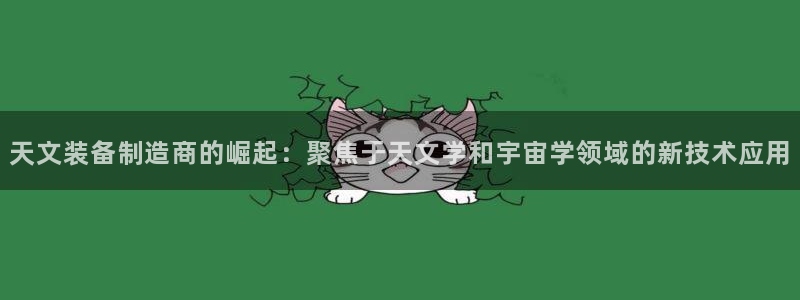 星辉娱乐进入欧连杯了吗：天文装备制造商的崛起：聚焦于天文学和