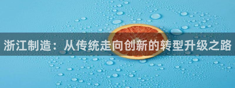 星欧娱乐赞7O777：浙江制造：从传统走向创新的转型升级之路