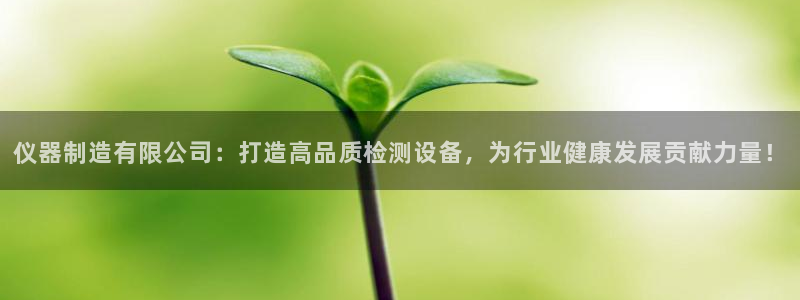 欧星老虎机娱乐：仪器制造有限公司：打造高品质检测设备，为行业