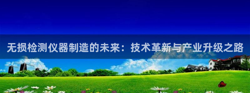 欧星娱乐棋牌官网：无损检测仪器制造的未来：技术革新与产业升级