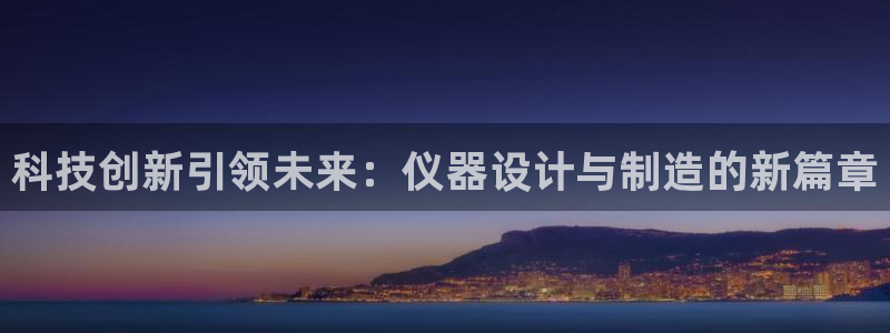 星辉娱乐进入欧连杯了吗：科技创新引领未来：仪器设计与制造的新