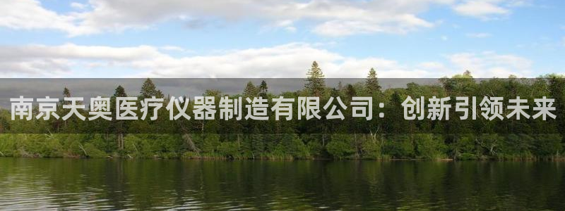 欧星娱乐网站：南京天奥医疗仪器制造有限公司：创新引领未来