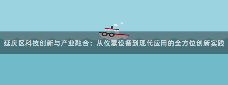 星欧娱乐最新活动：延庆区科技创新与产业融合：从仪器设备到现代