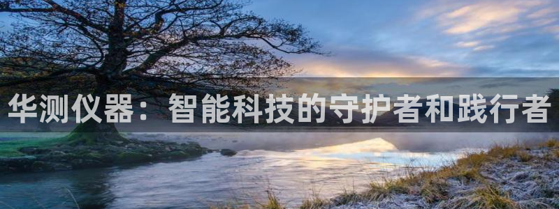 星欧娱乐下载最新版：华测仪器：智能科技的守护者和践行者