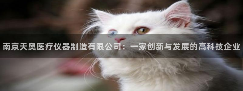 星欧娱乐：南京天奥医疗仪器制造有限公司：一家创新与发展的高科