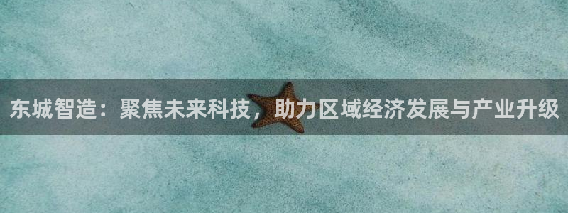 欧星娱乐竞技：东城智造：聚焦未来科技，助力区域经济发展与产业