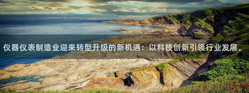 星欧娱乐注册官网：仪器仪表制造业迎来转型升级的新机遇：以科技