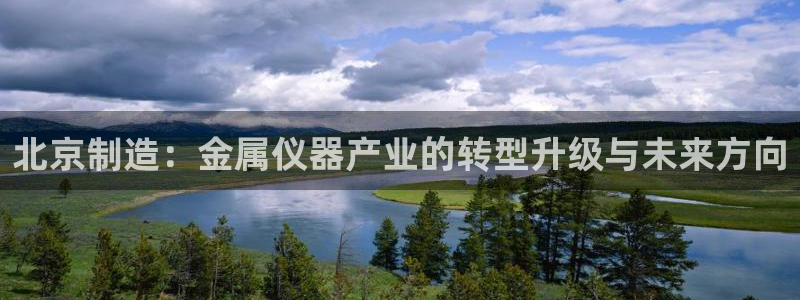 星欧娱乐掌7O777：北京制造：金属仪器产业的转型升级与未来